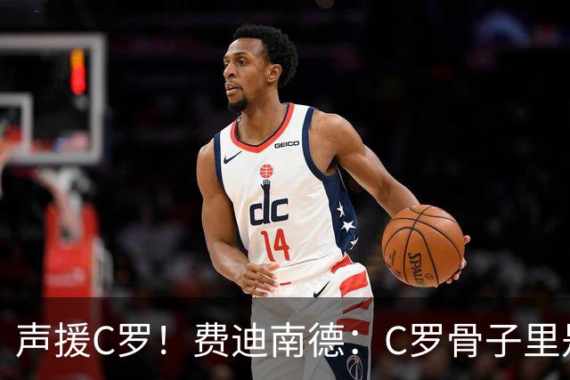 声援C罗！费迪南德：C罗骨子里是团队型球员，挨骂因他是性情中人